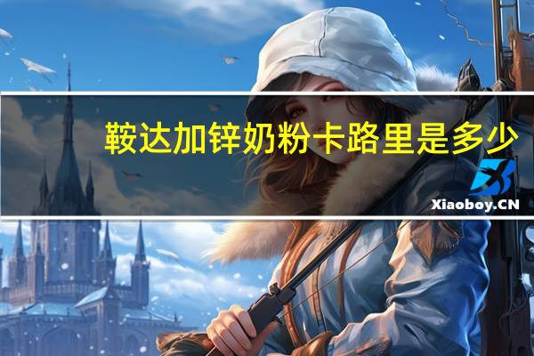 鞍达 加锌奶粉卡路里是多少