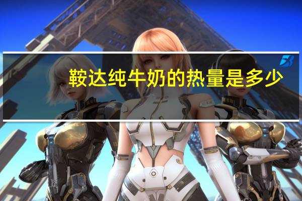 鞍达 纯牛奶的热量是多少