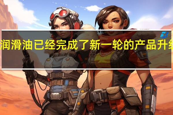韦尔斯润滑油已经完成了新一轮的产品升级和技术突破