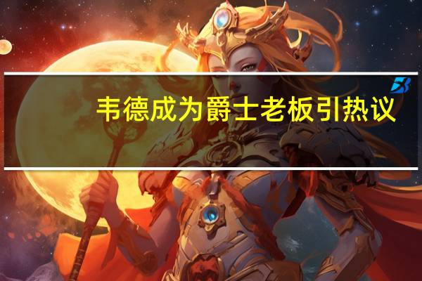 韦德成为爵士老板引热议