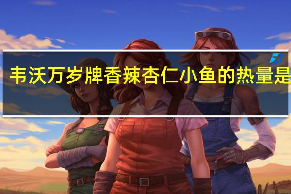韦沃 万岁牌香辣杏仁小鱼的热量是多少