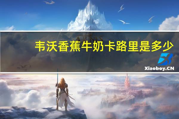韦沃 香蕉牛奶卡路里是多少
