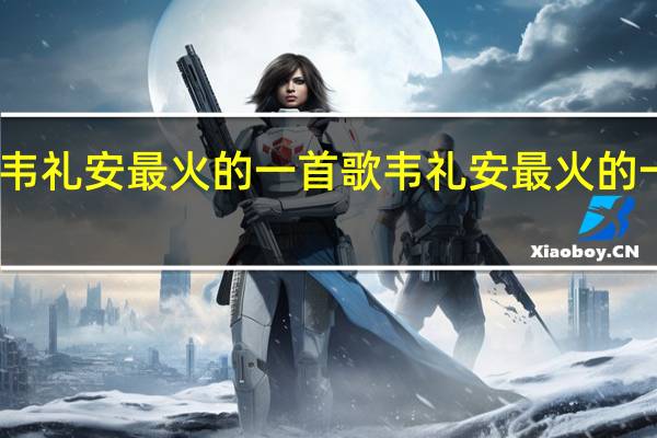韦礼安最火的一首歌 韦礼安最火的一首歌