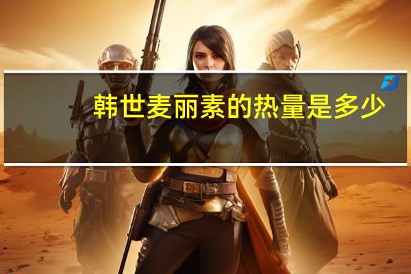 韩世 麦丽素的热量是多少