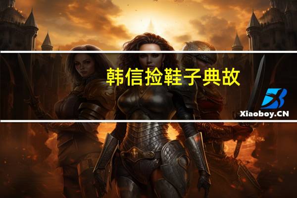 韩信捡鞋子典故