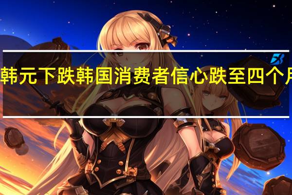 韩元下跌 韩国消费者信心跌至四个月低点