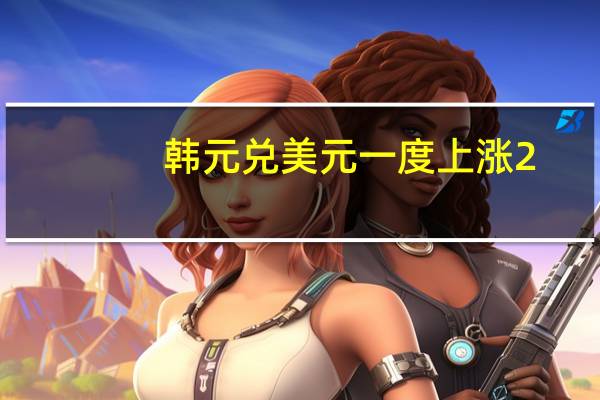 韩元兑美元一度上涨2.1%至1301.10创3月份以来最大涨幅