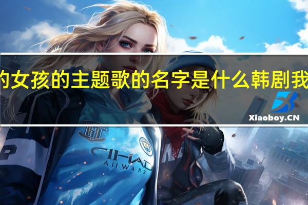 韩剧我的女孩的主题歌的名字是什么 韩剧我的女孩主题曲