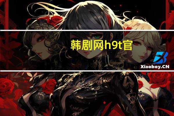 韩剧网h9t官（H9t韩剧网为什么打不开）