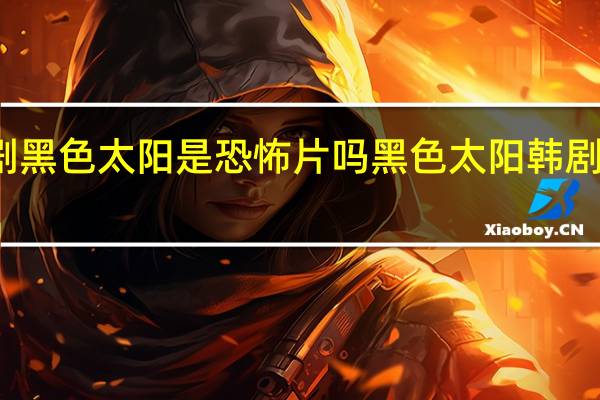 韩剧 黑色太阳是恐怖片吗 黑色太阳韩剧在线观看