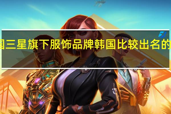 韩国三星旗下服饰品牌 韩国比较出名的服装品牌