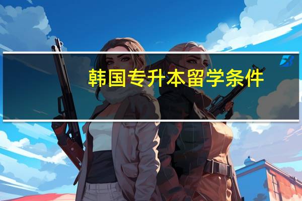 韩国专升本留学条件