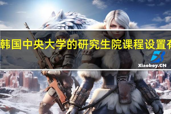 韩国中央大学的研究生院课程设置有哪些