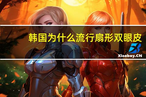 韩国为什么流行扇形双眼皮(什么叫双眼皮)