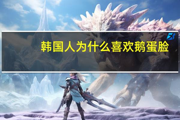 韩国人为什么喜欢鹅蛋脸？韩国鹅蛋脸明星有哪些