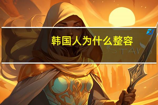 韩国人为什么整容，为什么韩国人整容那么普遍