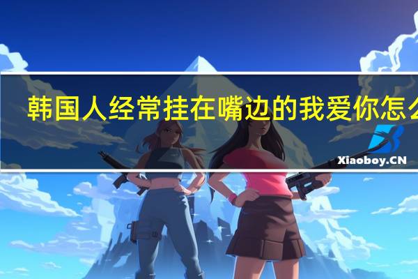 韩国人经常挂在嘴边的我爱你怎么说