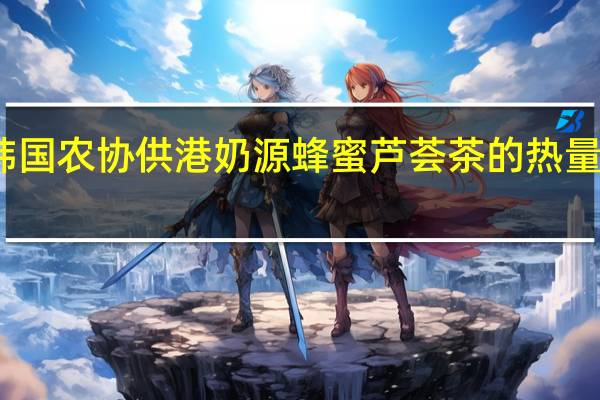 韩国农协 供港奶源 蜂蜜芦荟茶的热量是多少