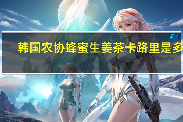 韩国农协 蜂蜜生姜茶卡路里是多少