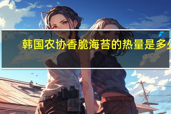 韩国农协香脆海苔的热量是多少