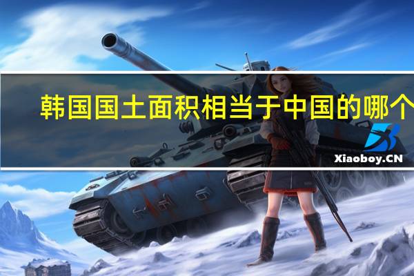 韩国国土面积相当于中国的哪个省（韩国国土面积相当于中国的哪个省）