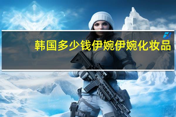 韩国多少钱 伊婉 伊婉化妆品怎么样