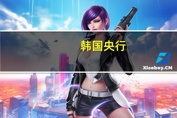 韩国央行：第四季度CPI预计将保持在3%左右