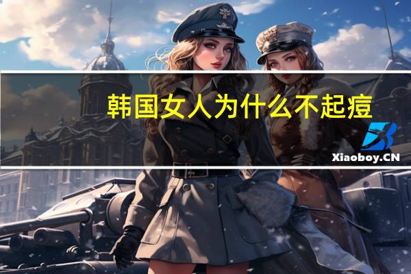 韩国女人为什么不起痘(韩国人和日本人长痘痘吗)