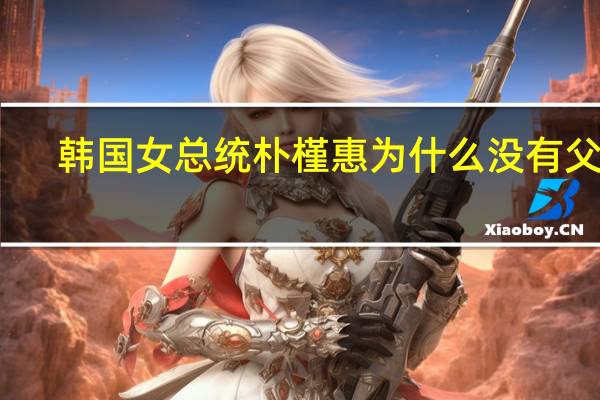 韩国女总统朴槿惠 为什么没有父母
