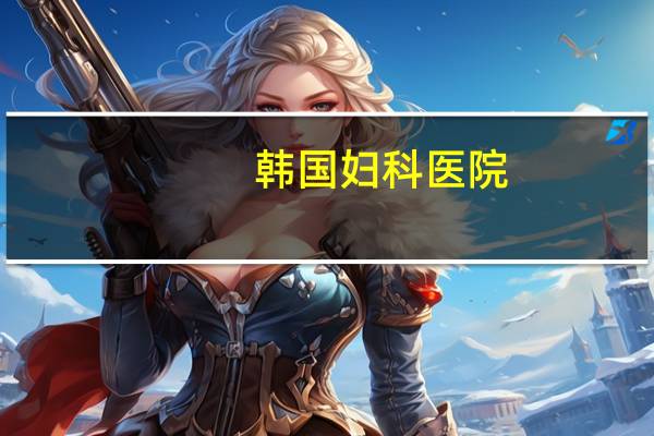 韩国妇科医院(顺风妇产科为医院拍广告是哪一集)