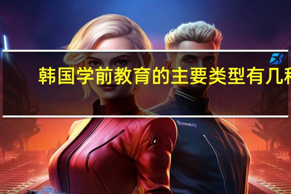 韩国学前教育的主要类型有几种