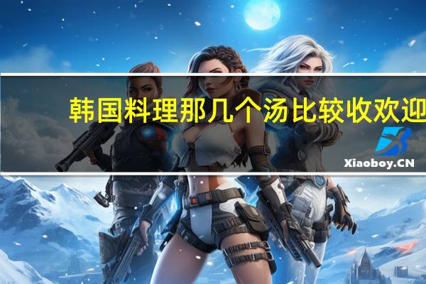韩国料理那几个汤比较收欢迎
