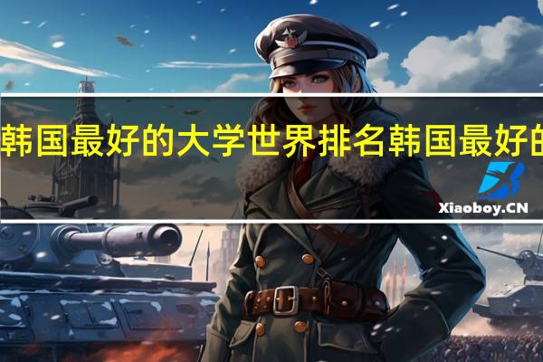 韩国最好的大学世界排名韩国最好的大学