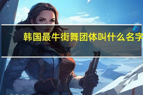 韩国最牛街舞团体叫什么名字