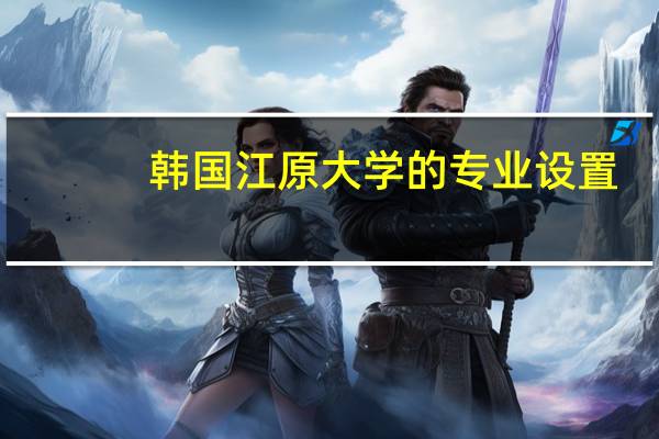韩国江原大学的专业设置