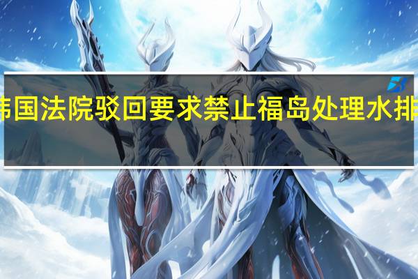 韩国法院驳回要求禁止福岛处理水排海起诉