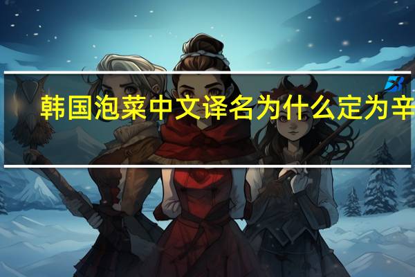 韩国泡菜中文译名为什么定为辛奇(韩国泡菜中文译名)