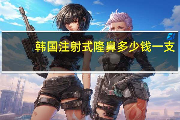 韩国注射式隆鼻多少钱一支？隆鼻手术一般多少钱