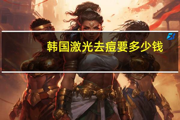 韩国激光去痘要多少钱？韩国激光美容一般多少钱