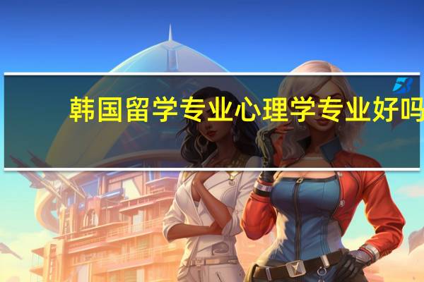 韩国留学专业心理学专业好吗