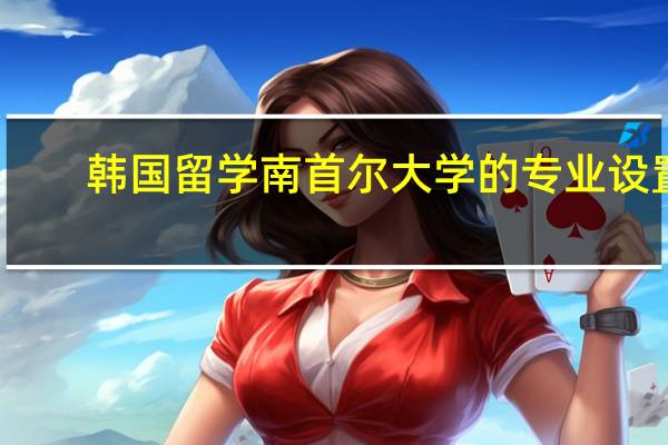 韩国留学 南首尔大学的专业设置
