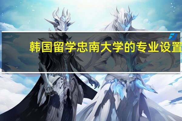 韩国留学 忠南大学的专业设置
