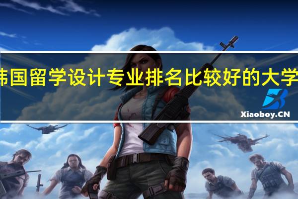 韩国留学设计专业排名比较好的大学有哪些