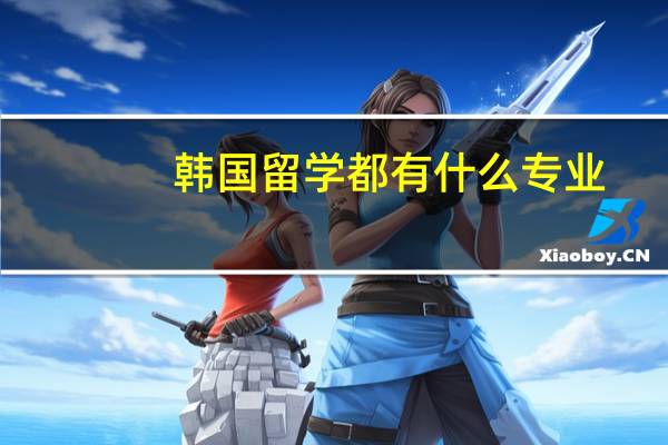 韩国留学都有什么专业