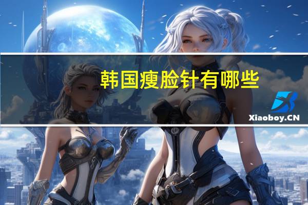 韩国瘦脸针有哪些，v脸针有几个品牌