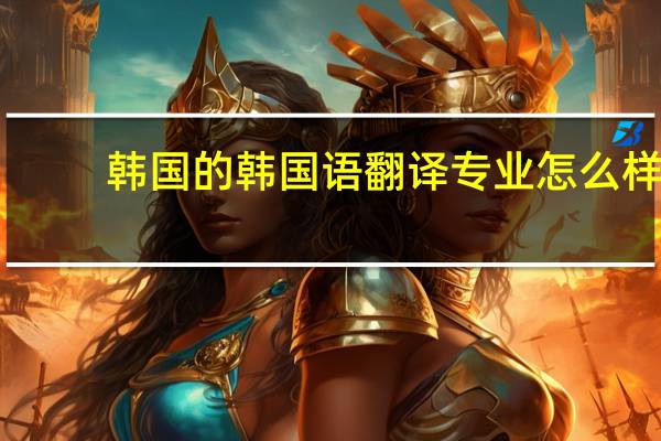 韩国的韩国语翻译专业怎么样