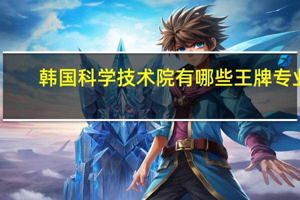 韩国科学技术院有哪些王牌专业