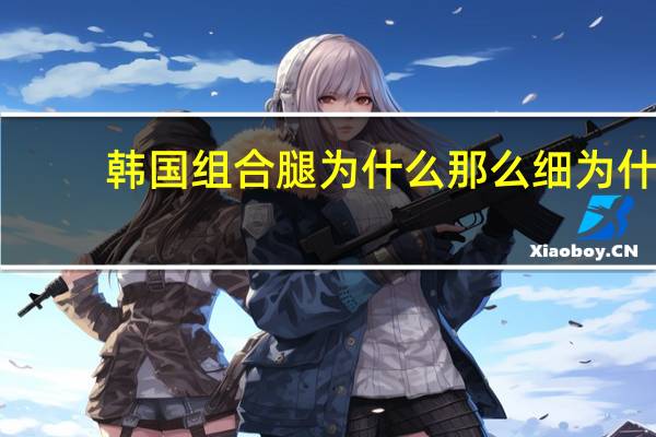 韩国组合腿为什么那么细 为什么女星们的腿都那么白细直，她们的腿也化了妆吗