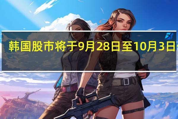 韩国股市将于9月28日至10月3日休市