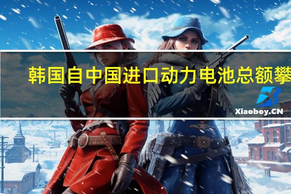 韩国自中国进口动力电池总额攀升